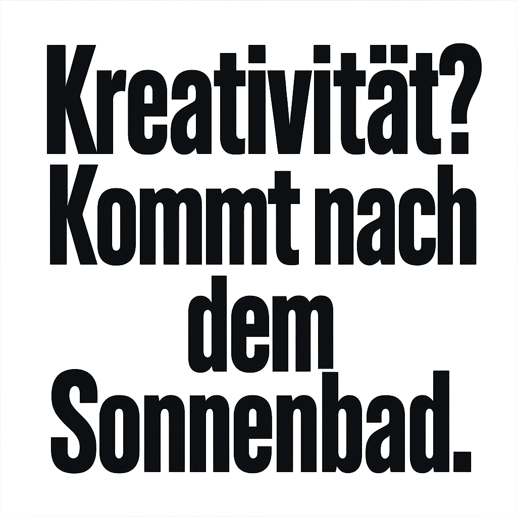 Kreativität? Kommt nach dem Sonnenbad.