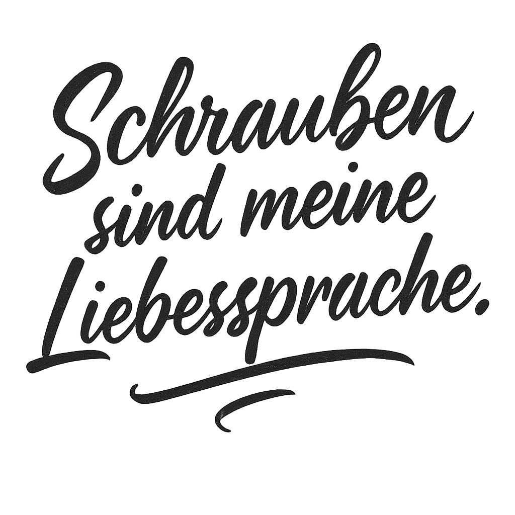 Schrauben sind meine Liebessprache.