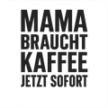 Mama braucht Kaffee jetzt sofort