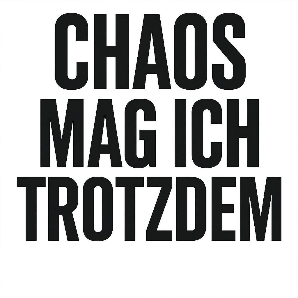 Chaos mag ich trotzdem