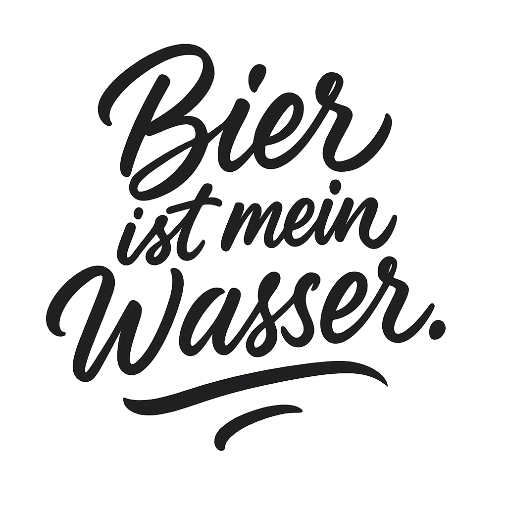 Bier ist mein Wasser.