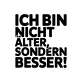Ich bin nicht älter, sondern besser!