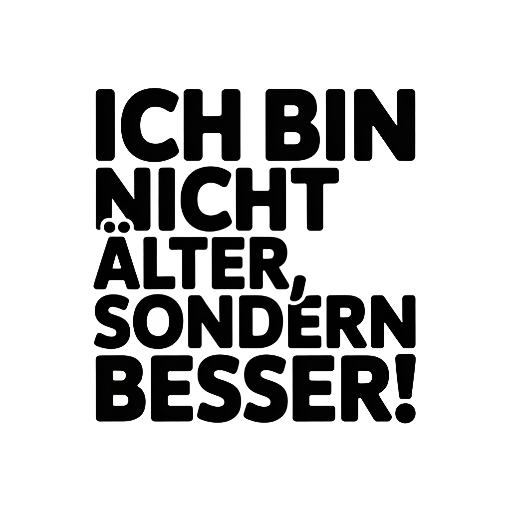 Ich bin nicht älter, sondern besser!