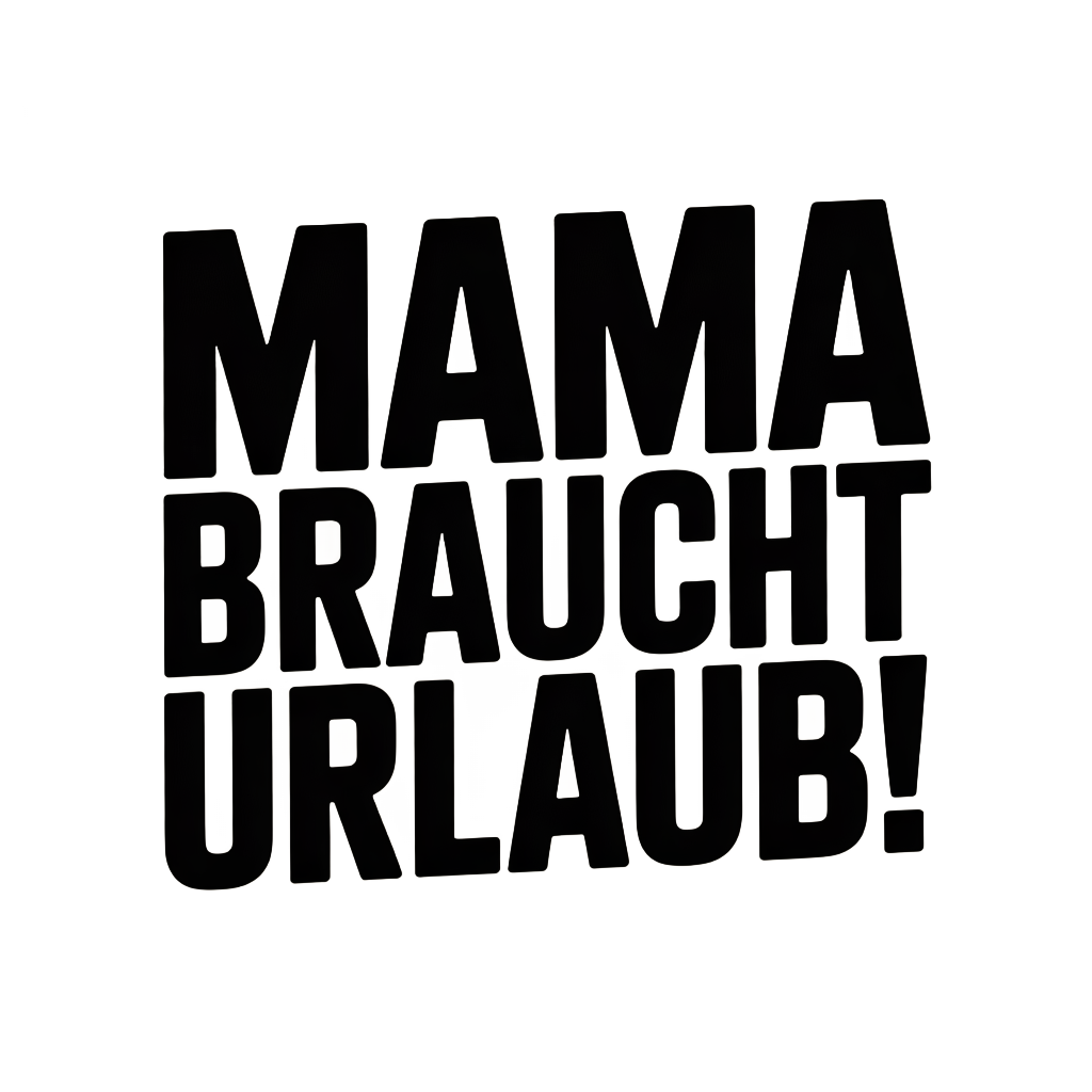 Mama braucht Urlaub!