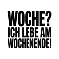 Woche? Ich lebe am Wochenende!