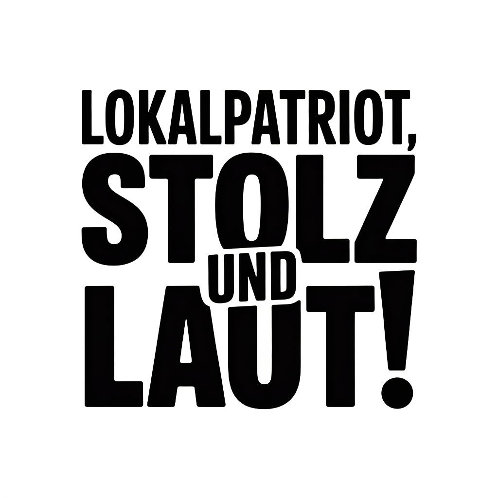 Lokalpatriot, stolz und laut!