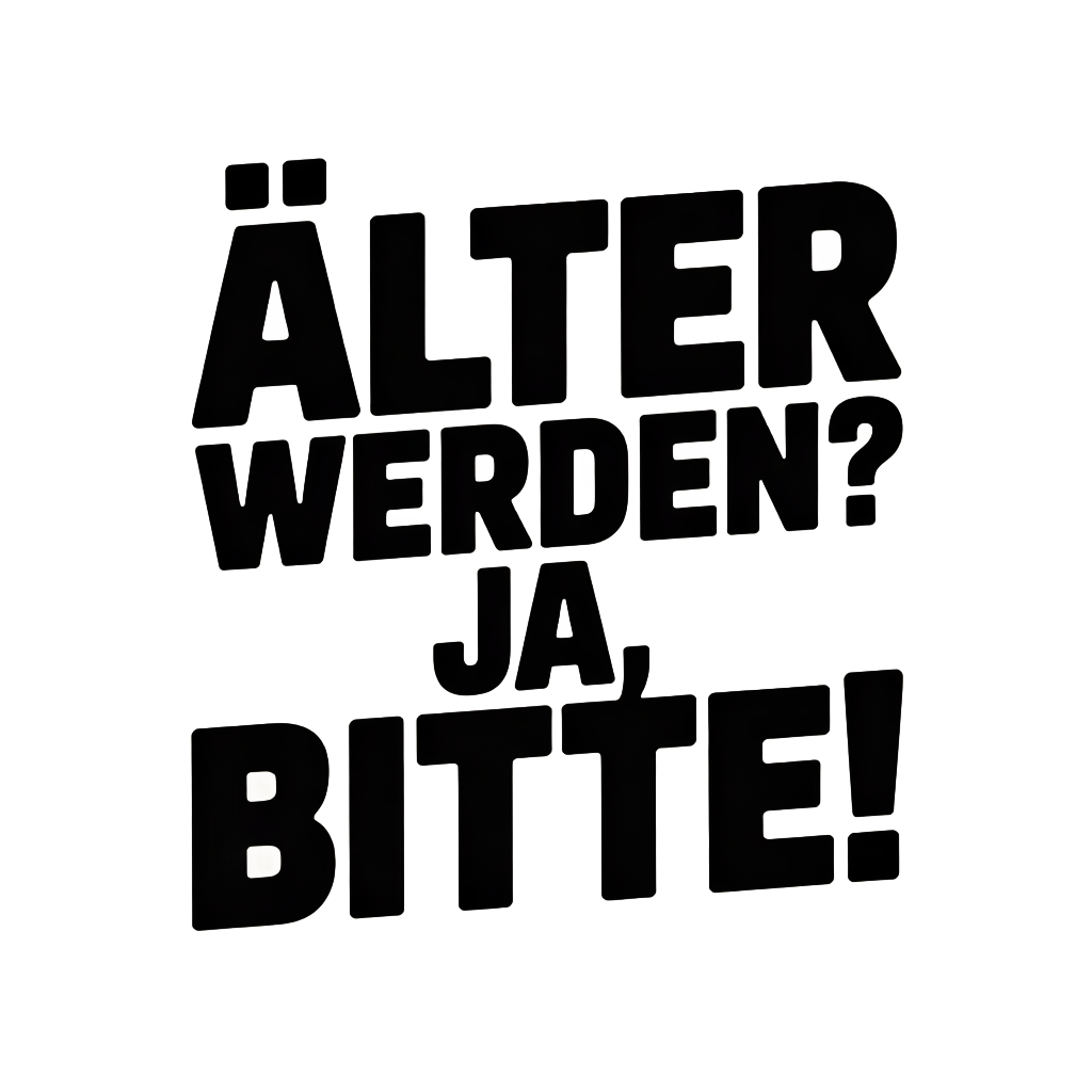 Älter werden? Ja, bitte!