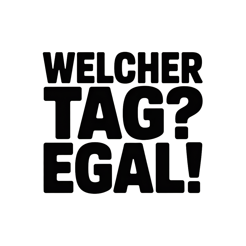 Welcher Tag? Egal!