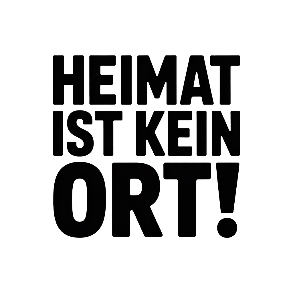 Heimat ist kein Ort!